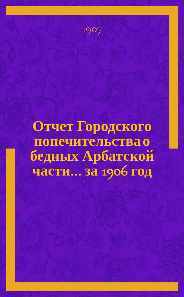 Отчет Городского попечительства о бедных Арбатской части... за 1906 год