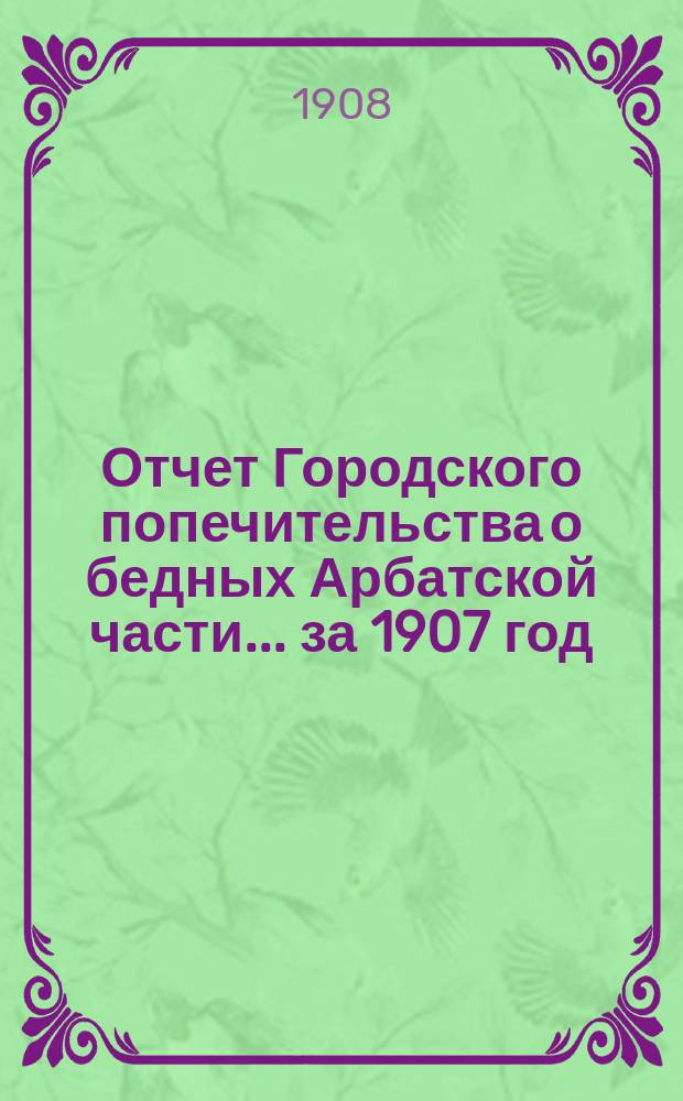 Отчет Городского попечительства о бедных Арбатской части... за 1907 год