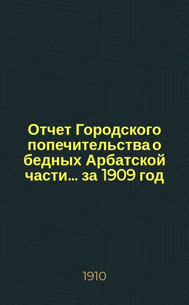 Отчет Городского попечительства о бедных Арбатской части... за 1909 год