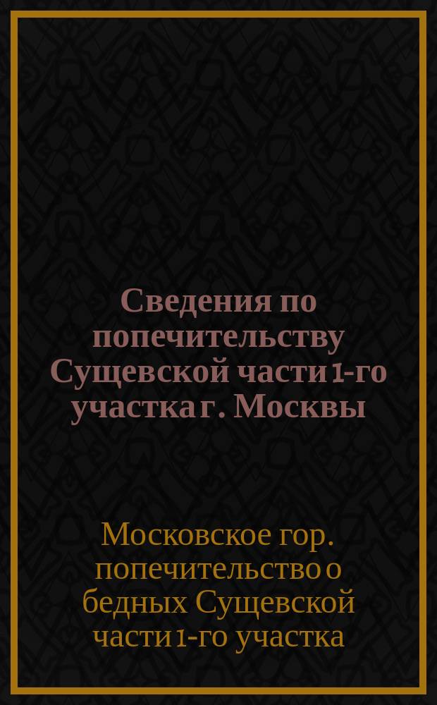 Сведения по попечительству Сущевской части 1-го участка [г. Москвы]
