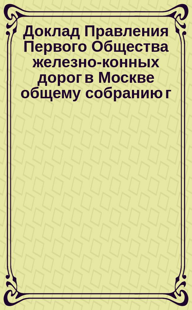 Доклад Правления Первого Общества железно-конных дорог в Москве общему собранию г.г. акционеров... 15 ноября 1896 г.