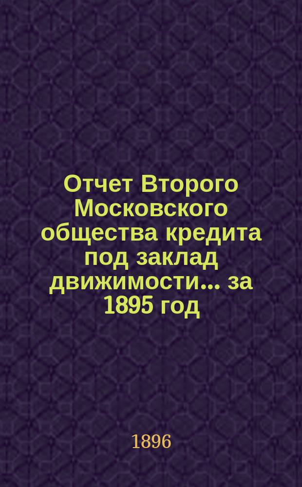 Отчет Второго Московского общества кредита под заклад движимости... ... за 1895 год