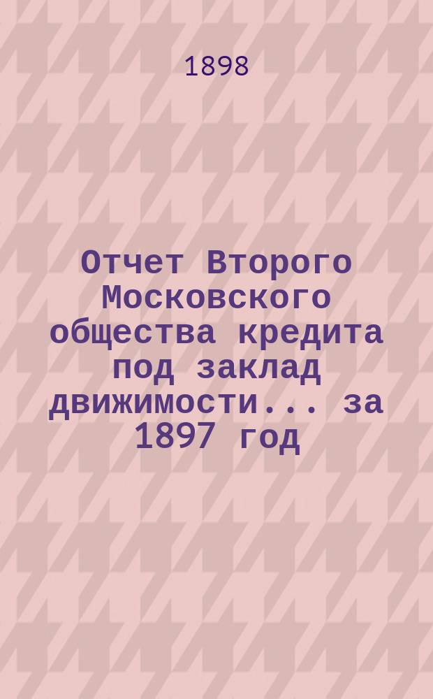 Отчет Второго Московского общества кредита под заклад движимости... ... за 1897 год