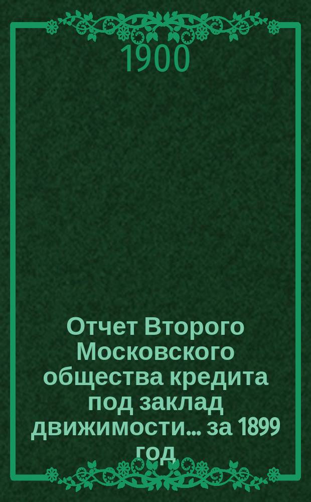 Отчет Второго Московского общества кредита под заклад движимости... ... за 1899 год