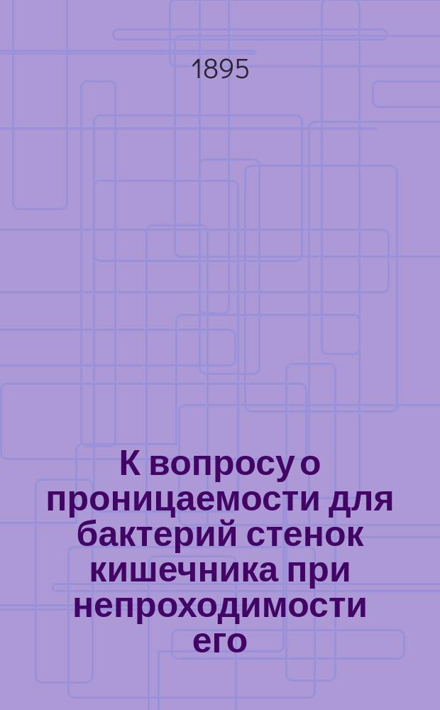 К вопросу о проницаемости для бактерий стенок кишечника при непроходимости его : Дис. на степ. д-ра медицины Я.Я. Мультановского