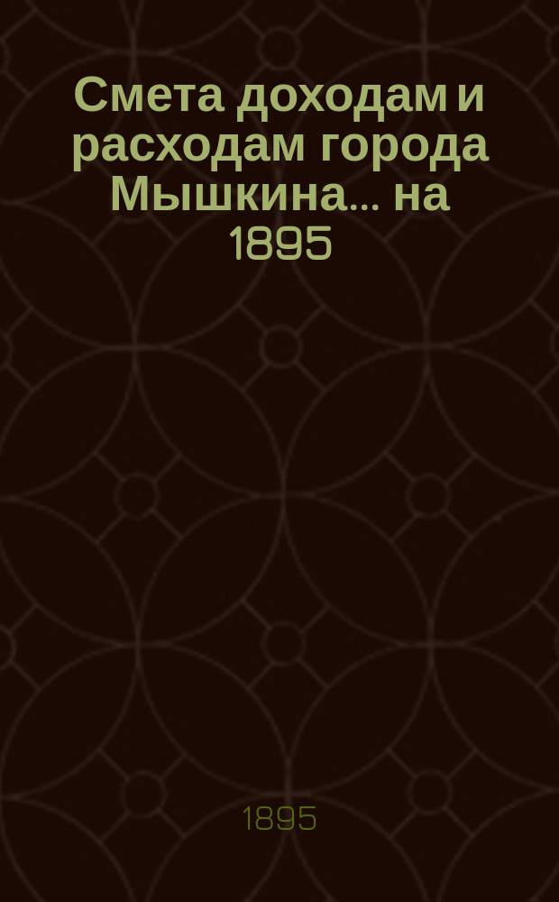 Смета доходам и расходам города Мышкина... ... на 1895