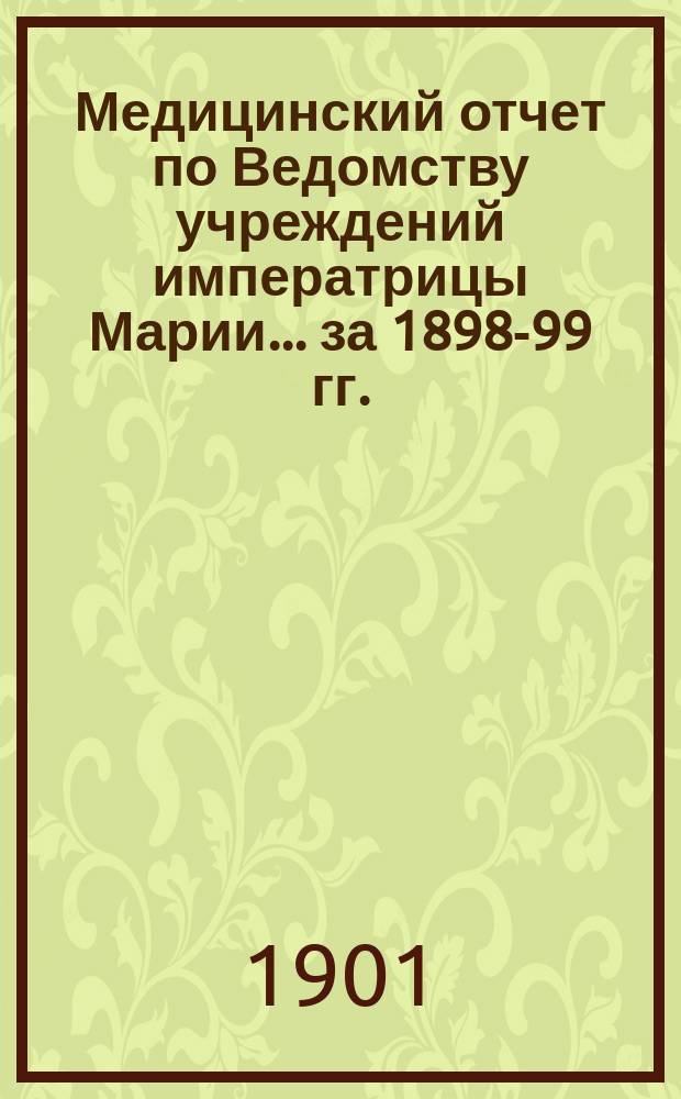 Медицинский отчет по Ведомству учреждений императрицы Марии... ... за 1898-99 гг.