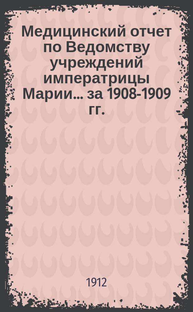 Медицинский отчет по Ведомству учреждений императрицы Марии... ... за 1908-1909 гг.