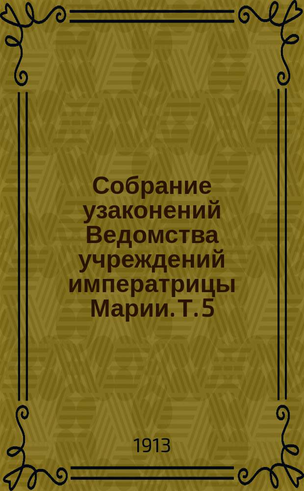 Собрание узаконений Ведомства учреждений императрицы Марии. Т. 5 : Царствование государя императора Николая второго