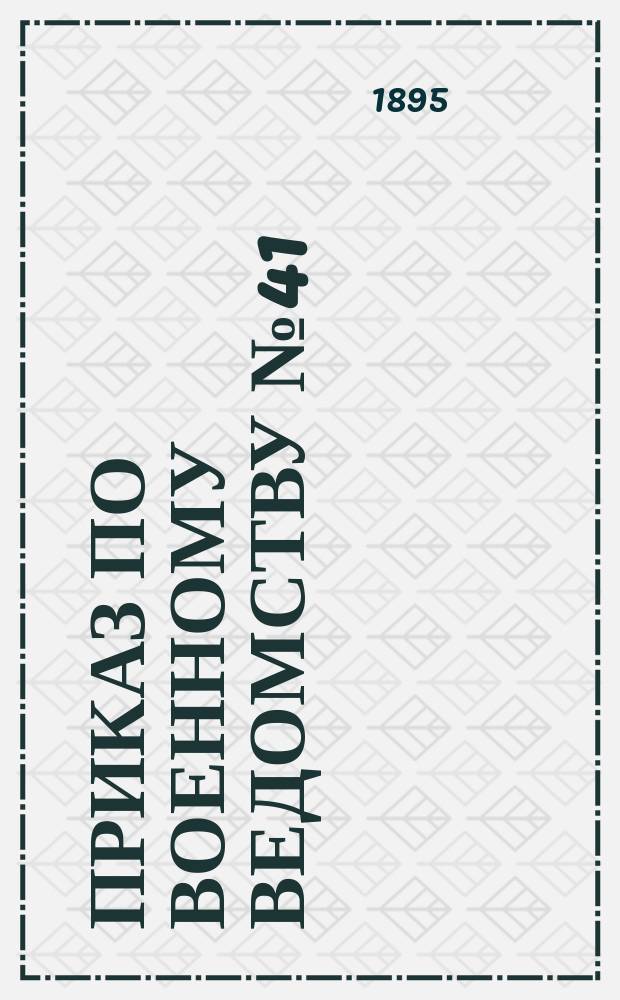 Приказ по Военному ведомству № 41: С.-Петербург. Марта 1-го дня 1895 года; Штат управления дивизиона артиллерийской бригады; Положение об управлении дивизионом артиллерийской бригады: с приложениями