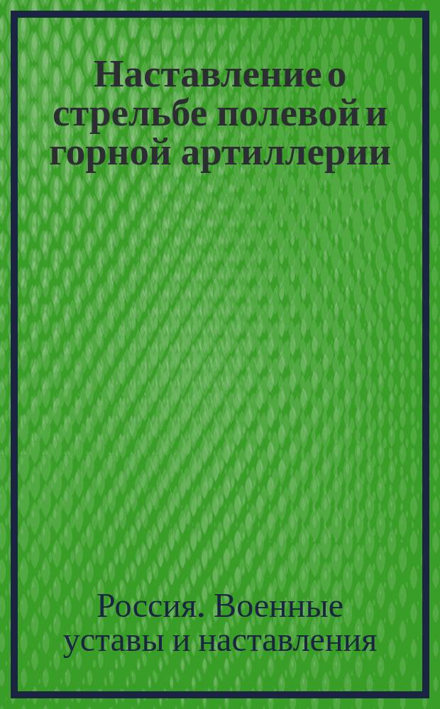 Наставление о стрельбе полевой и горной артиллерии