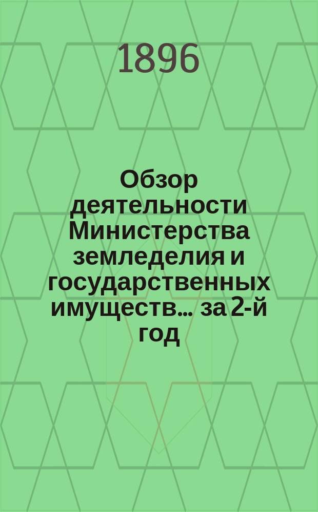 Обзор деятельности Министерства земледелия и государственных имуществ... за 2-й год... 30 марта 1895 - 30 марта 1896 года