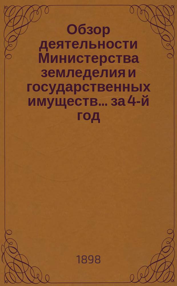 Обзор деятельности Министерства земледелия и государственных имуществ... за 4-й год... 30 марта 1897 - 30 марта 1898 года