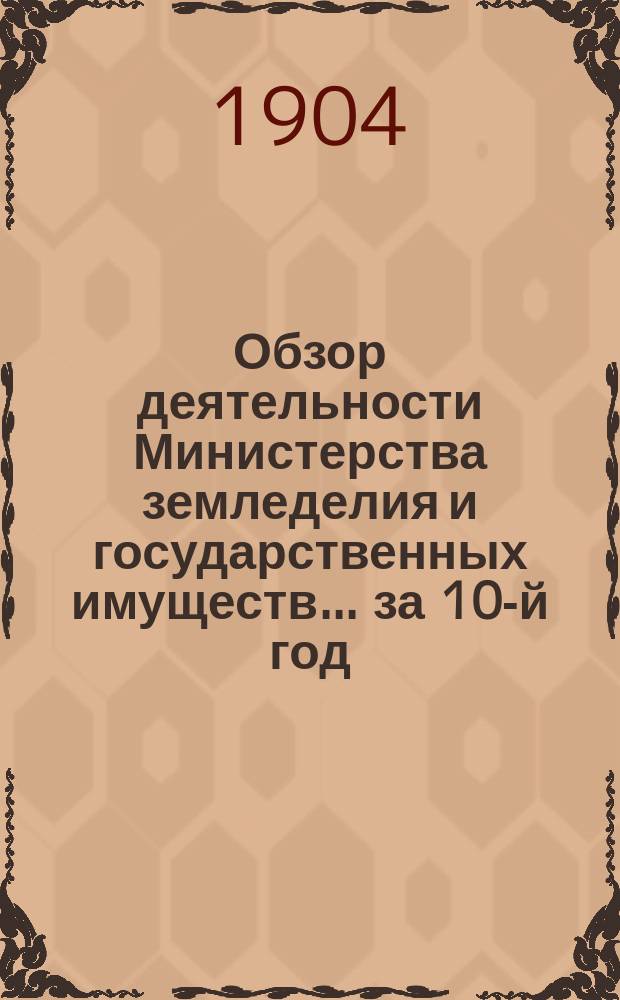 Обзор деятельности Министерства земледелия и государственных имуществ... за 10-й год... 30 марта 1903 - 30 марта 1904 года