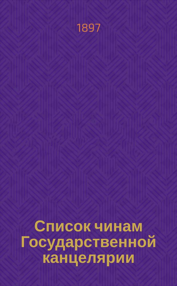 Список чинам Государственной канцелярии: Испр. по 25 янв. 1897 г.; Список чинам Государственной типографии: Испр. 16 окт. 1897 г