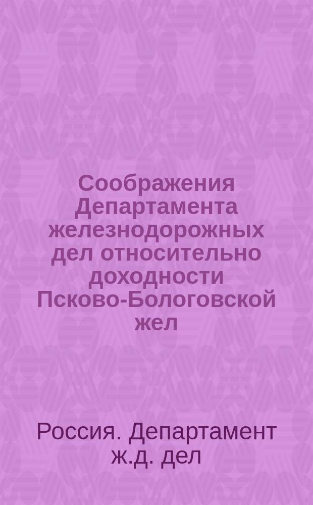 Соображения Департамента железнодорожных дел относительно доходности Псково-Бологовской жел. дороги, а также относительно изменения вследствие проведения названной дороги доходности Рыбинско-Бологовской и Новгородской жел. дорог. Проект дополнения к Уставу Общества Рыбинско-Бологовской жел. дор.