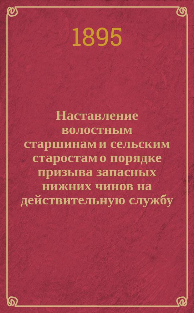 Наставление волостным старшинам и сельским старостам о порядке призыва запасных нижних чинов на действительную службу : (Извлеч. из Общего руководства для призыва нижних чинов запаса на действительную службу)