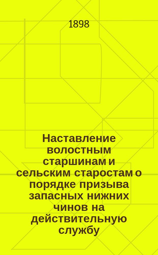 Наставление волостным старшинам и сельским старостам о порядке призыва запасных нижних чинов на действительную службу : (Извлеч. из Общего руководства для призыва нижних чинов запаса на действительную службу) : Изд. неофиц