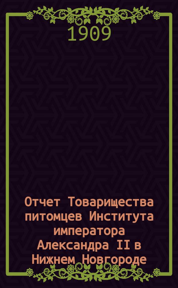 Отчет Товарищества питомцев Института императора Александра II в Нижнем Новгороде... ... за 1908-1909 год