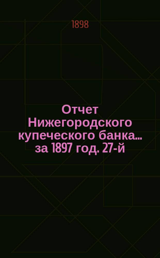 Отчет Нижегородского купеческого банка... за 1897 год. 27-й