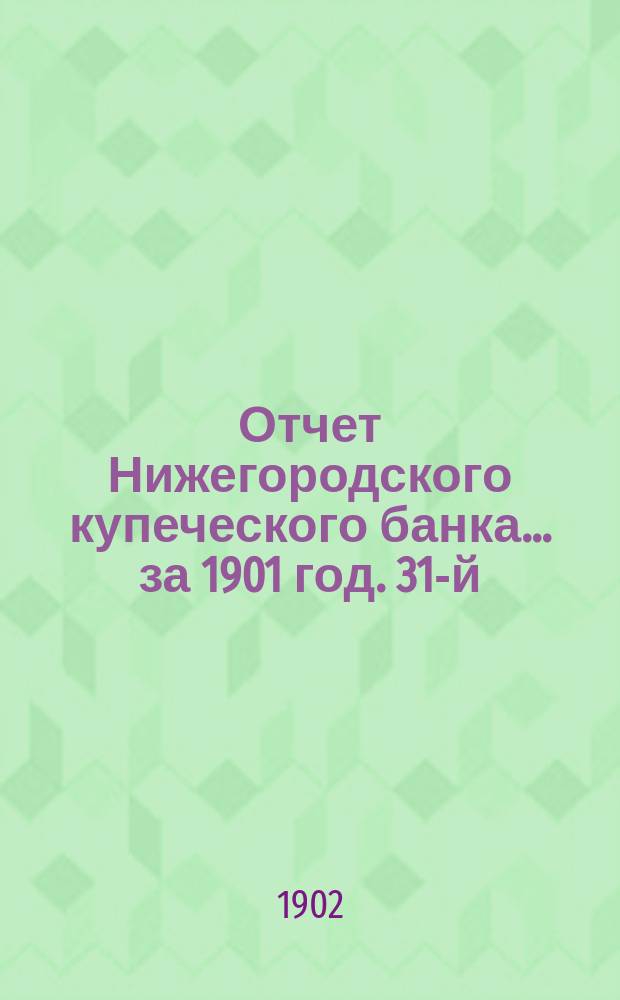 Отчет Нижегородского купеческого банка... за 1901 год. 31-й