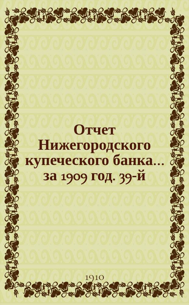 Отчет Нижегородского купеческого банка... за 1909 год. 39-й