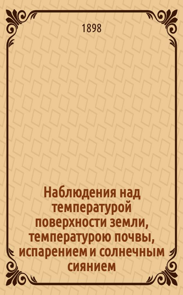 Наблюдения над температурой поверхности земли, температурою почвы, испарением и солнечным сиянием, произведенные на станциях II разряда... в 1897 г.