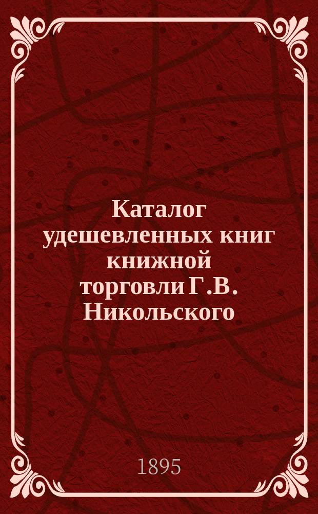Каталог удешевленных книг книжной торговли Г.В. Никольского : Спб..