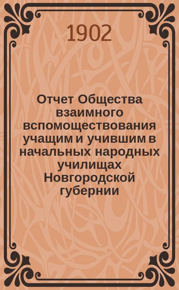 Отчет Общества взаимного вспомоществования учащим и учившим в начальных народных училищах Новгородской губернии... ... за 1900/1 год