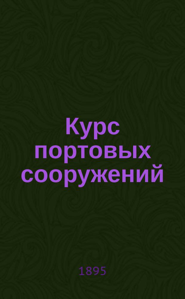 Курс портовых сооружений : Сост. по прогр. Ин-та инж. пут. сообщ. орд. проф. А.Г. Нюберг С отд. атласом черт. Ч. 1, 2 и 3