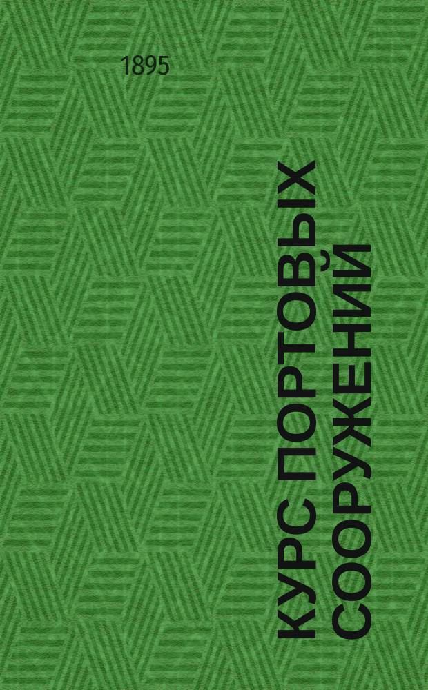 Курс портовых сооружений : Сост. по прогр. Ин-та инж. пут. сообщ. орд. проф. А.Г. Нюберг Текст. [Т. 1-2]. [Т. 1]. Атлас... : Атлас из 32 листов чертежей...