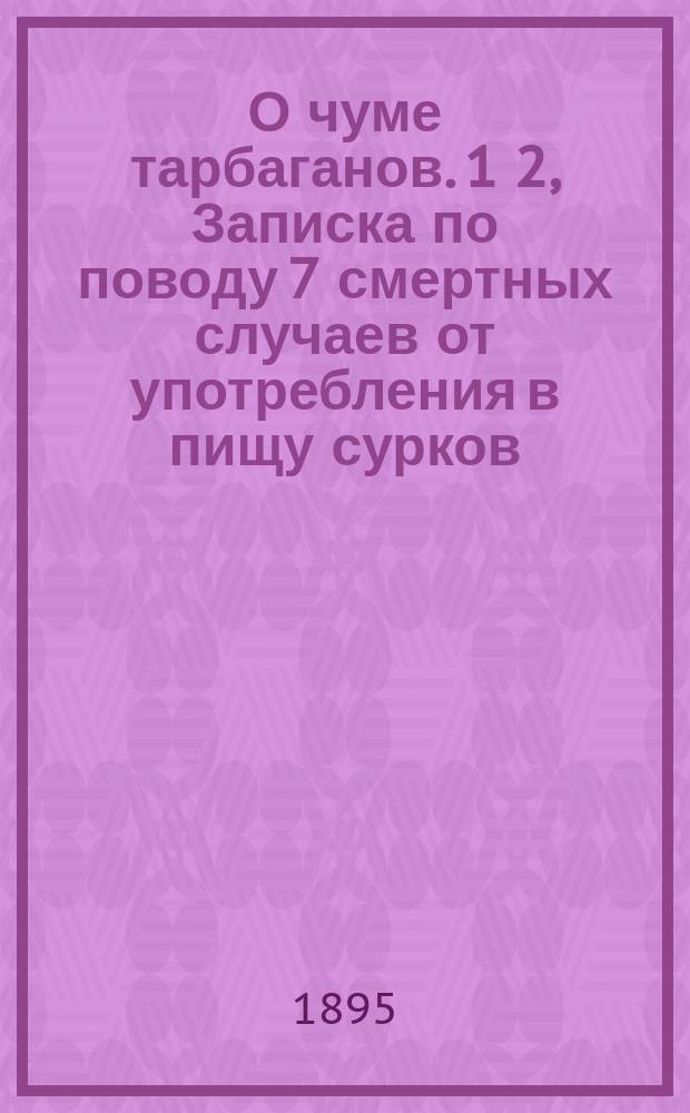 О чуме тарбаганов. 1 2, Записка по поводу 7 смертных случаев от употребления в пищу сурков, пораженных чумой в поселке Соктуревском / [Соч.] Врача Белявского. О чуме тарбаганов, перенесенной на людей / [Соч.] Врача А. Решетникова