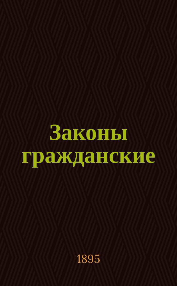 Законы гражданские : Т. X, ч. 1 Св. законов Рос. империи со всеми новейшими доп. и изм. Ст. 1-1678