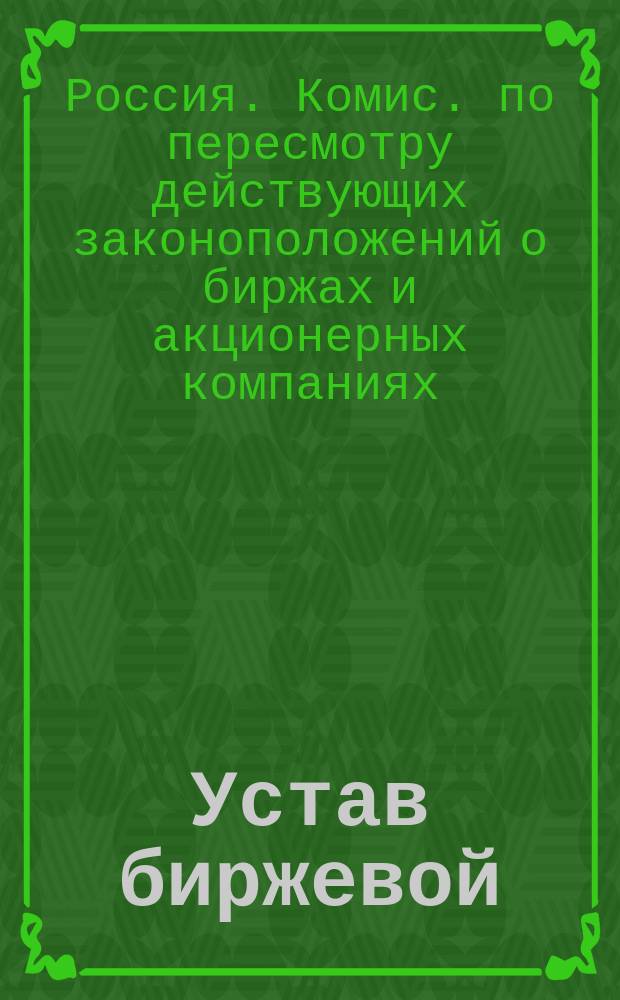 Устав биржевой : (Предвар. проект) : (Материалы ... Комис. для пересмотра узаконений о биржах и акц. компаниях)