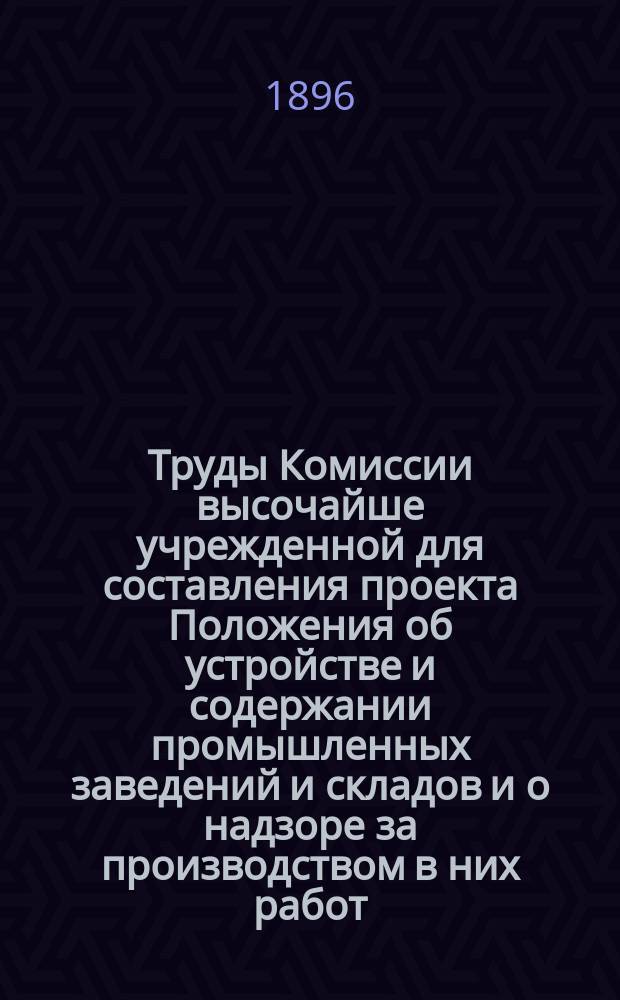 Труды Комиссии высочайше учрежденной для составления проекта Положения об устройстве и содержании промышленных заведений и складов и о надзоре за производством в них работ : Т. 1-6. Т. 1. Вып. 2 : Журналы заседаний Комиссии 1895 и 1896 г. ; Проект Положения об устройстве и содержании промышленных заведений