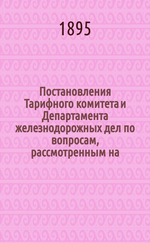 Постановления Тарифного комитета и Департамента железнодорожных дел по вопросам, рассмотренным на... Общем тарифном съезде представителей русских ж. д. ... на XXVI... собиравшемся в марте 1895 года