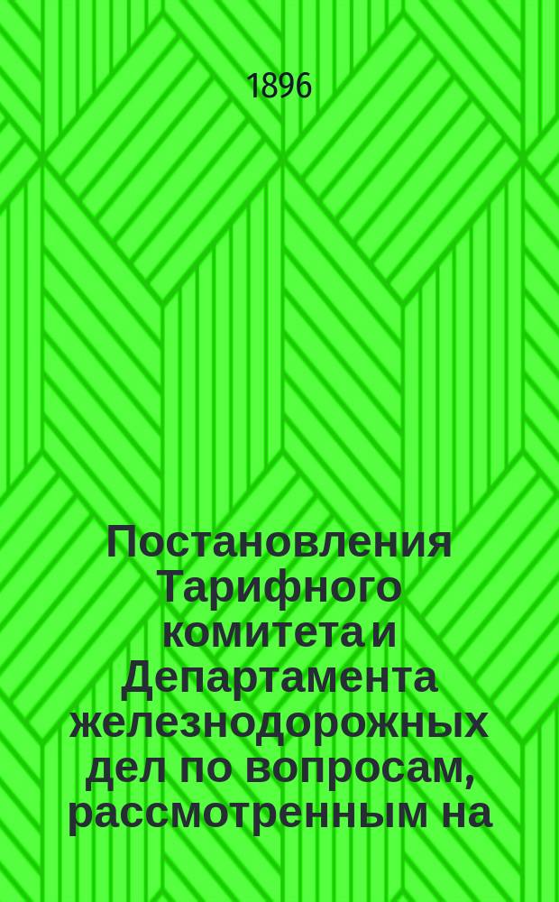 Постановления Тарифного комитета и Департамента железнодорожных дел по вопросам, рассмотренным на... Общем тарифном съезде представителей русских ж. д. ... на XXVII... собиравшемся в апреле 1895 года