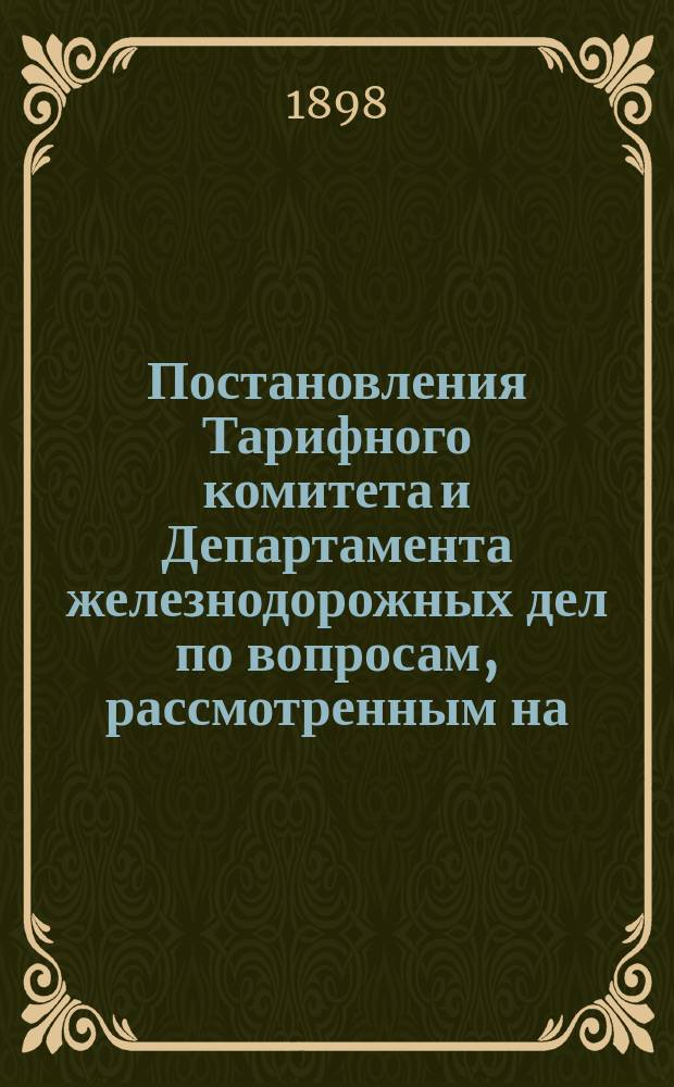 Постановления Тарифного комитета и Департамента железнодорожных дел по вопросам, рассмотренным на... Общем тарифном съезде представителей русских ж. д. ... на XLII... собиравшемся в марте и апреле 1897 года