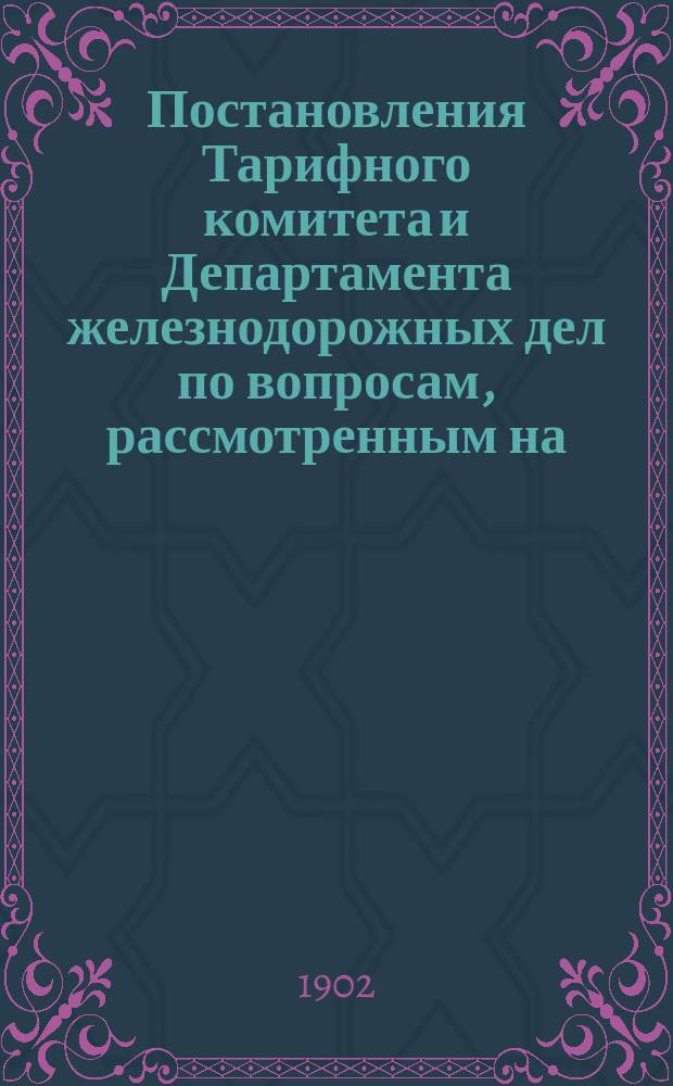 Постановления Тарифного комитета и Департамента железнодорожных дел по вопросам, рассмотренным на... Общем тарифном съезде представителей русских ж. д. ... на 64... собиравшемся в ноябре 1900 года