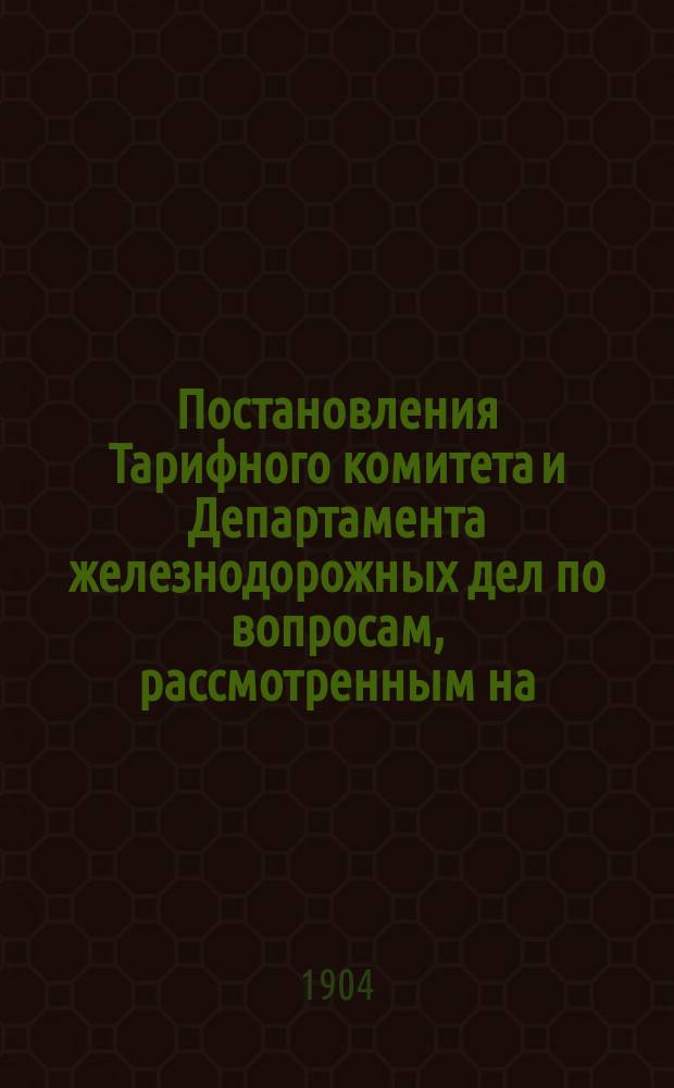 Постановления Тарифного комитета и Департамента железнодорожных дел по вопросам, рассмотренным на... Общем тарифном съезде представителей русских ж. д. ... на 75... собиравшемся в январе 1902 года