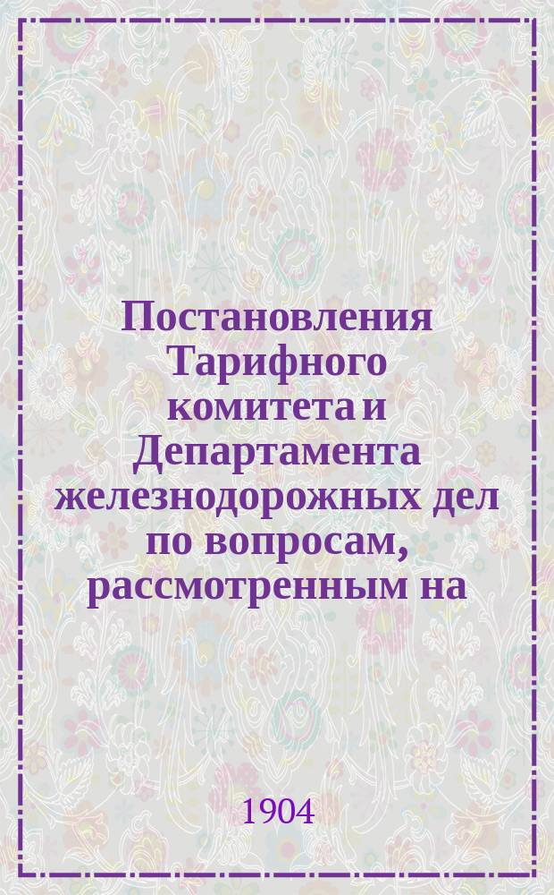Постановления Тарифного комитета и Департамента железнодорожных дел по вопросам, рассмотренным на... Общем тарифном съезде представителей русских ж. д. ... на 77... собиравшемся в марте 1902 года