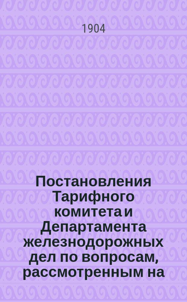 Постановления Тарифного комитета и Департамента железнодорожных дел по вопросам, рассмотренным на... Общем тарифном съезде представителей русских ж. д. ... на 78... собиравшемся в апреле и мае 1902 года