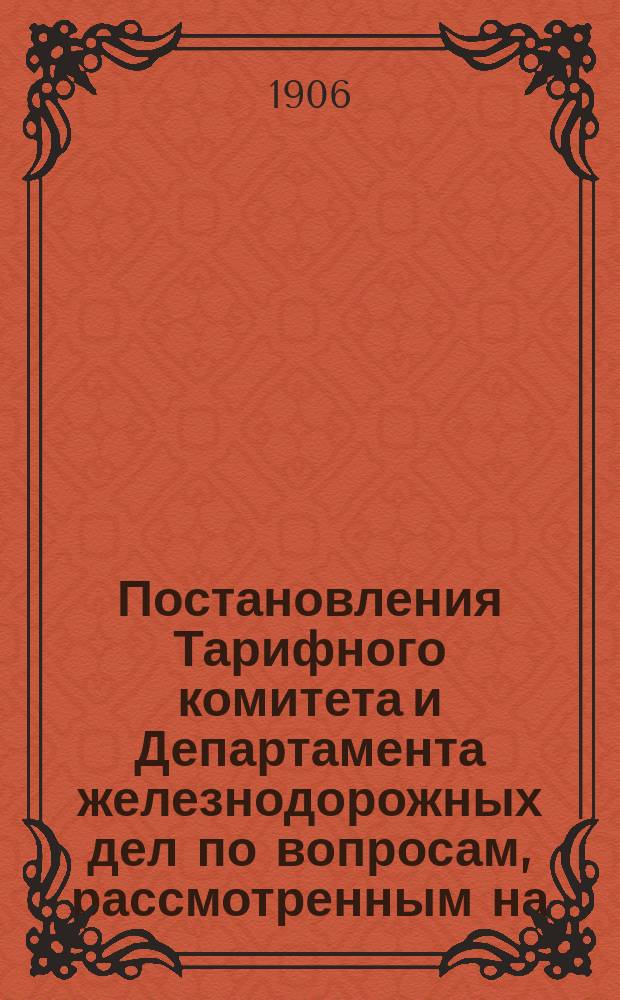 Постановления Тарифного комитета и Департамента железнодорожных дел по вопросам, рассмотренным на... Общем тарифном съезде представителей русских ж. д. ... на 87... собиравшемся в апреле 1903 года