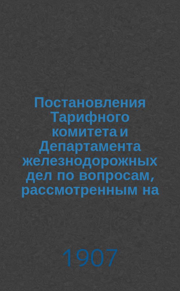 Постановления Тарифного комитета и Департамента железнодорожных дел по вопросам, рассмотренным на... Общем тарифном съезде представителей русских ж. д. ... на 92... собиравшемся в декабре 1903 года