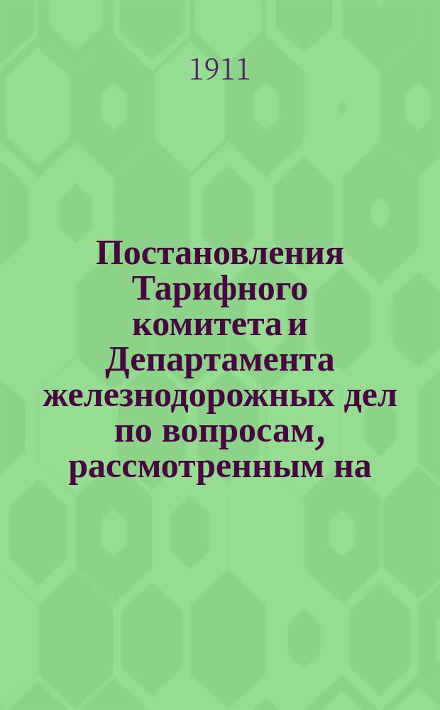 Постановления Тарифного комитета и Департамента железнодорожных дел по вопросам, рассмотренным на... Общем тарифном съезде представителей русских ж. д. ... на 115... собиравшемся в ноябре и декабре 1906 г.
