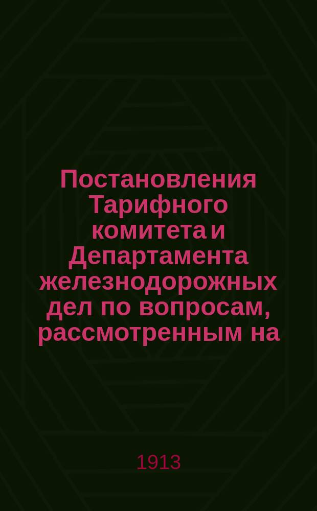 Постановления Тарифного комитета и Департамента железнодорожных дел по вопросам, рассмотренным на... Общем тарифном съезде представителей русских ж. д. ... на 119... собиравшемся в октябре 1907 г.