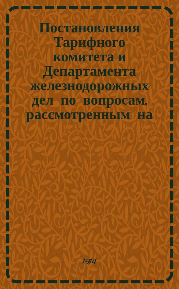 Постановления Тарифного комитета и Департамента железнодорожных дел по вопросам, рассмотренным на... Общем тарифном съезде представителей русских ж. д. ... на 121... собиравшемся в январе и феврале 1908 г.
