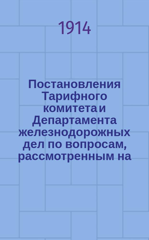 Постановления Тарифного комитета и Департамента железнодорожных дел по вопросам, рассмотренным на... Общем тарифном съезде представителей русских ж. д. ... на 122... собиравшемся в феврале и марте 1908 г.