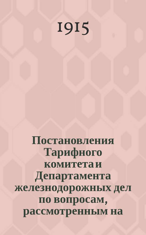 Постановления Тарифного комитета и Департамента железнодорожных дел по вопросам, рассмотренным на... Общем тарифном съезде представителей русских ж. д. ... на 124... собиравшемся в мае 1908 г.