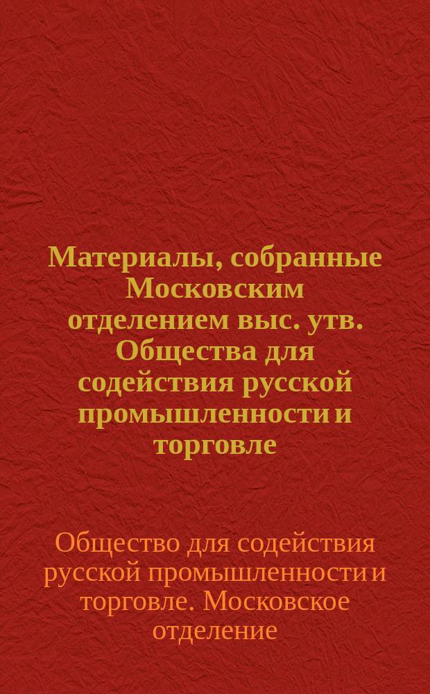 Материалы, собранные Московским отделением выс. утв. Общества для содействия русской промышленности и торговле, по поводу проекта Лодзинского отделения о законодательной нормировке рабочего времени в фабричных и ремесленных заведениях России